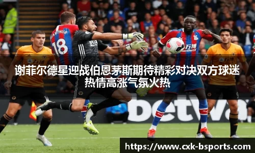 谢菲尔德星迎战伯恩茅斯期待精彩对决双方球迷热情高涨气氛火热